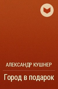 Александр Кушнер - Город в подарок