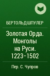Бертольд Шпулер - Золотая Орда. Монголы на Руси. 1223-1502
