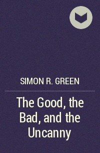 Simon R. Green - The Good, the Bad, and the Uncanny