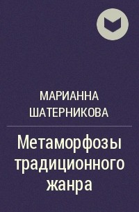 Марианна Шатерникова - Метаморфозы традиционного жанра