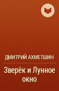 Дмитрий Ахметшин - Зверёк и Лунное окно