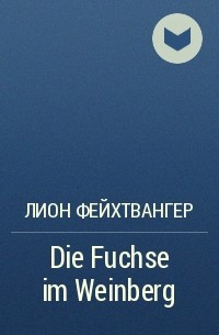 Лион Фейхтвангер - Die Fuchse im Weinberg