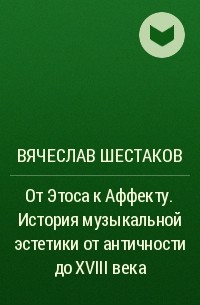 Вячеслав Шестаков - От Этоса к Аффекту. История музыкальной эстетики от античности до XVIII века