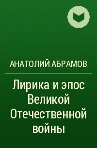 Анатолий Абрамов - Лирика и эпос Великой Отечественной войны