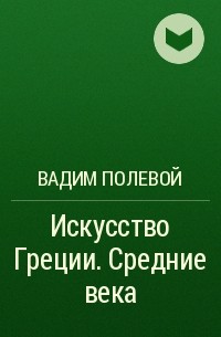 Вадим Полевой - Искусство Греции. Средние века