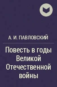 А. И. Павловский - Повесть в годы Великой Отечественной войны