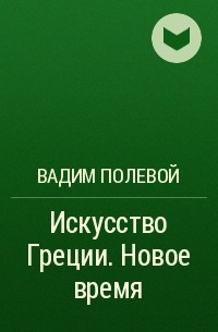 Вадим Полевой - Искусство Греции. Новое время