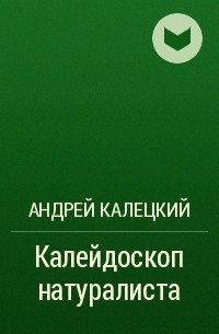 Андрей Калецкий - Калейдоскоп натуралиста