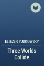 Eliezer Yudkowsky - Three Worlds Collide