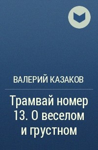 Валерий Казаков - Трамвай номер 13. О веселом и грустном