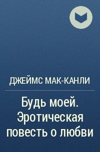 Джеймс Мак-Канли - Будь моей. Эротическая повесть о любви