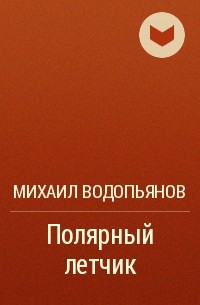 Михаил Водопьянов - Полярный летчик