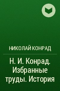 Николай Конрад - Н. И. Конрад. Избранные труды. История