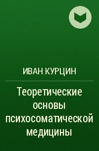 Иван Курцин - Теоретические основы психосоматической медицины