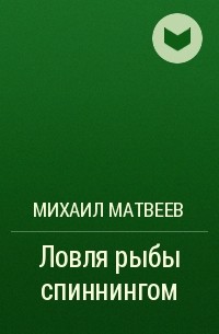 Михаил Матвеев - Ловля рыбы спиннингом