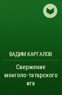 Вадим Каргалов - Свержение монголо-татарского ига