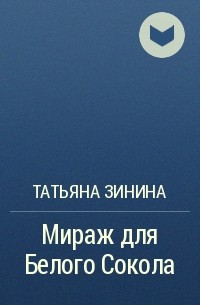 Татьяна Зинина - Мираж для Белого Сокола