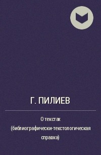 Г. Пилиев - О текстах (библиографически-текстологическая справка)