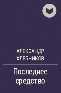 Александр Хлебников - Последнее средство