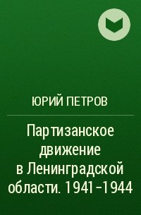 Юрий Петров - Партизанское движение в Ленинградской области. 1941-1944