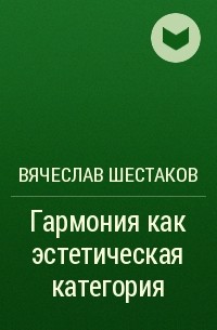 Вячеслав Шестаков - Гармония как эстетическая категория