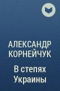 Александр Корнейчук - В степях Украины