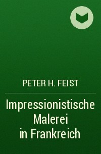 Peter H. Feist - Impressionistische Malerei in Frankreich