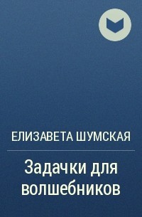 Елизавета Шумская - Задачки для волшебников