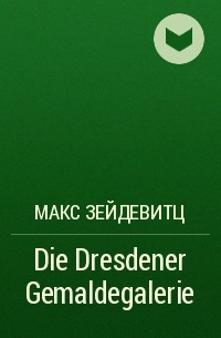Макс Зейдевитц - Die Dresdener Gemaldegalerie