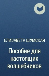 Елизавета Шумская - Пособие для настоящих волшебников