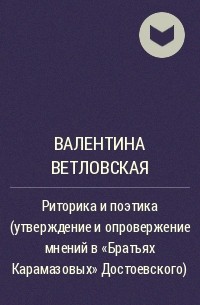 Валентина Ветловская - Риторика и поэтика (утверждение и опровержение мнений в "Братьях Карамазовых" Достоевского)