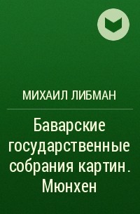 Михаил Либман - Баварские государственные собрания картин. Мюнхен