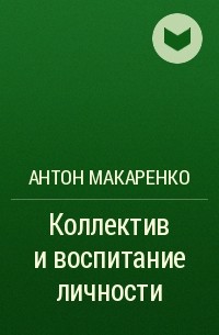 Антон Макаренко - Коллектив и воспитание личности
