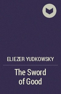 Eliezer Yudkowsky - The Sword of Good