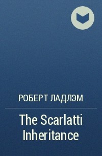 Роберт Ладлэм - The Scarlatti Inheritance