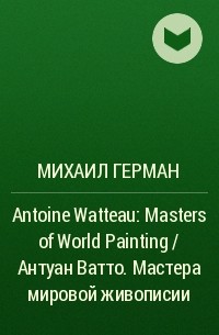 Михаил Герман - Antoine Watteau: Masters of World Painting / Антуан Ватто. Мастера мировой живописии
