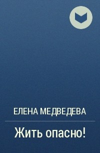 Елена Медведева - Жить опасно!