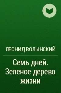 Леонид Волынский - Семь дней. Зеленое дерево жизни