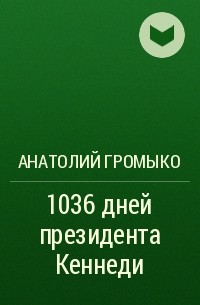 Анатолий Громыко - 1036 дней президента Кеннеди