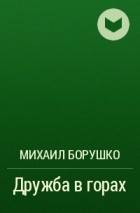 Михаил Борушко - Дружба в горах