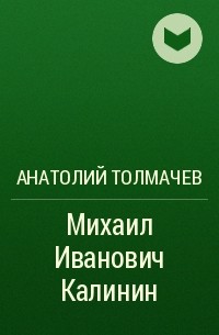 Анатолий Толмачев - Михаил Иванович Калинин