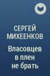 Сергей Михеенков - Власовцев в плен не брать