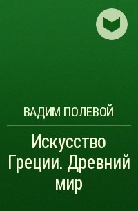 Вадим Полевой - Искусство Греции. Древний мир