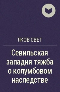 Яков Свет - Севильская западня тяжба о колумбовом наследстве