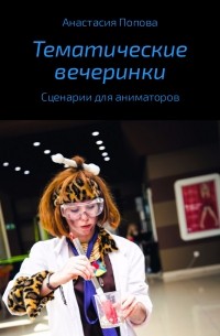 Анастасия Алексеевна Попова - Тематические вечеринки. Сценарии детских праздников