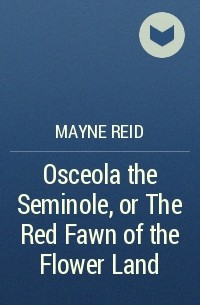 Mayne Reid - Osceola the Seminole, or The Red Fawn of the Flower Land