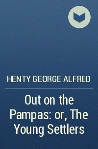 Henty George Alfred - Out on the Pampas: or, The Young Settlers