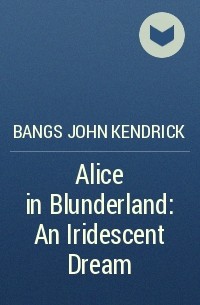 Джон Бангз - Alice in Blunderland: An Iridescent Dream