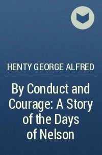 Henty George Alfred - By Conduct and Courage: A Story of the Days of Nelson