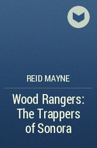 Reid Mayne - Wood Rangers: The Trappers of Sonora